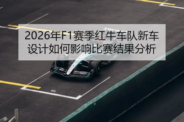 2026年F1赛季红牛车队新车设计如何影响比赛结果分析