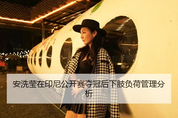 安洗莹在印尼公开赛夺冠后下肢负荷管理分析