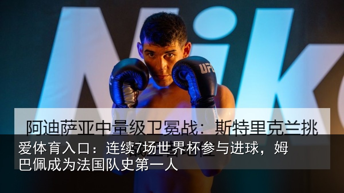 爱体育入口:连续7场世界杯参与进球,姆巴佩成为法国队史第一人