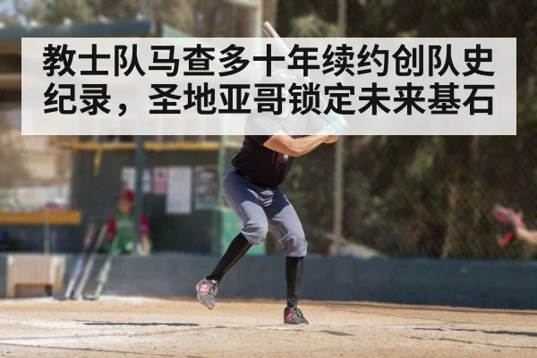 教士队马查多十年续约创队史纪录，圣地亚哥锁定未来基石