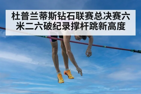 杜普兰蒂斯钻石联赛总决赛六米二六破纪录撑杆跳新高度