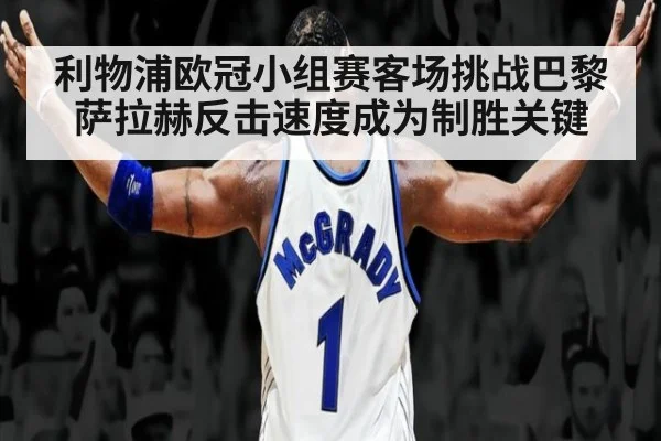 利物浦欧冠小组赛客场挑战巴黎萨拉赫反击速度成为制胜关键