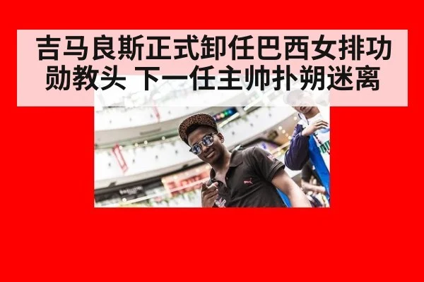 吉马良斯正式卸任巴西女排功勋教头 下一任主帅扑朔迷离