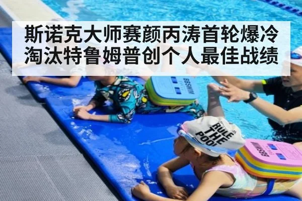 斯诺克大师赛颜丙涛首轮爆冷淘汰特鲁姆普创个人最佳战绩